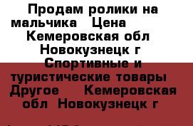 Продам ролики на мальчика › Цена ­ 1 500 - Кемеровская обл., Новокузнецк г. Спортивные и туристические товары » Другое   . Кемеровская обл.,Новокузнецк г.